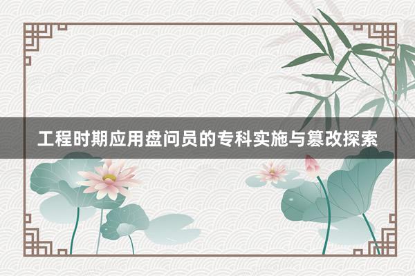 工程时期应用盘问员的专科实施与篡改探索