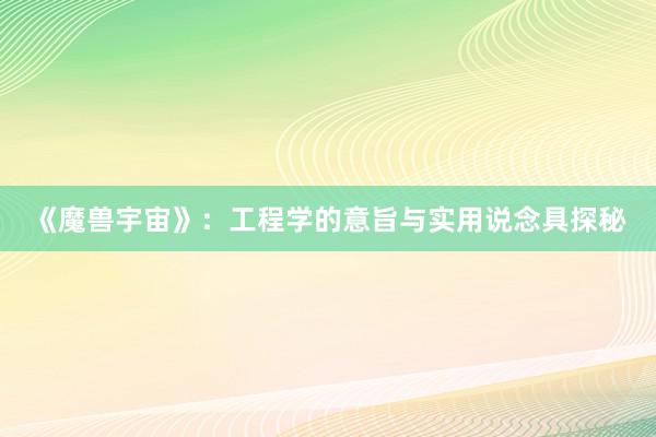 《魔兽宇宙》：工程学的意旨与实用说念具探秘